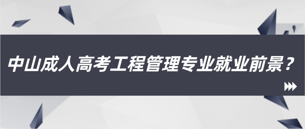 中山成人高考工程管理专业就业前景？