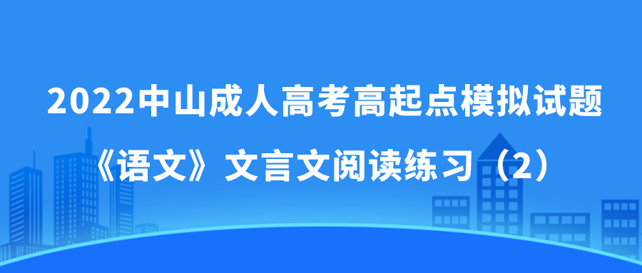 2022中山成人高考高起点模拟试题 《语文》文言文阅读练习（2）