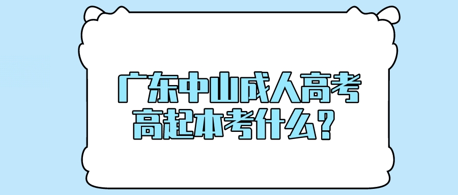 广东中山成人高考高起本考什么？.jpeg