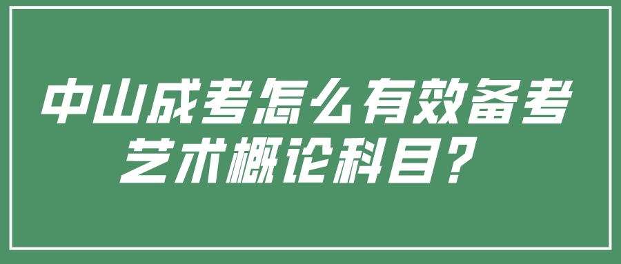 中山成考怎么有效备考艺术概论科目？.jpeg