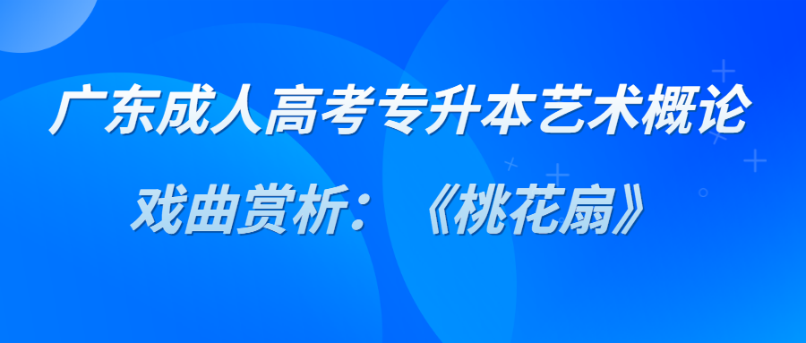 广东成人高考专升本《艺术概论》戏曲赏析：《桃花扇》.png