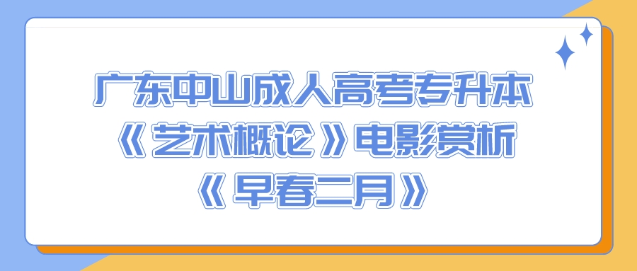 广东中山成人高考专升本《艺术概论》电影赏析：《早春二月》.jpeg