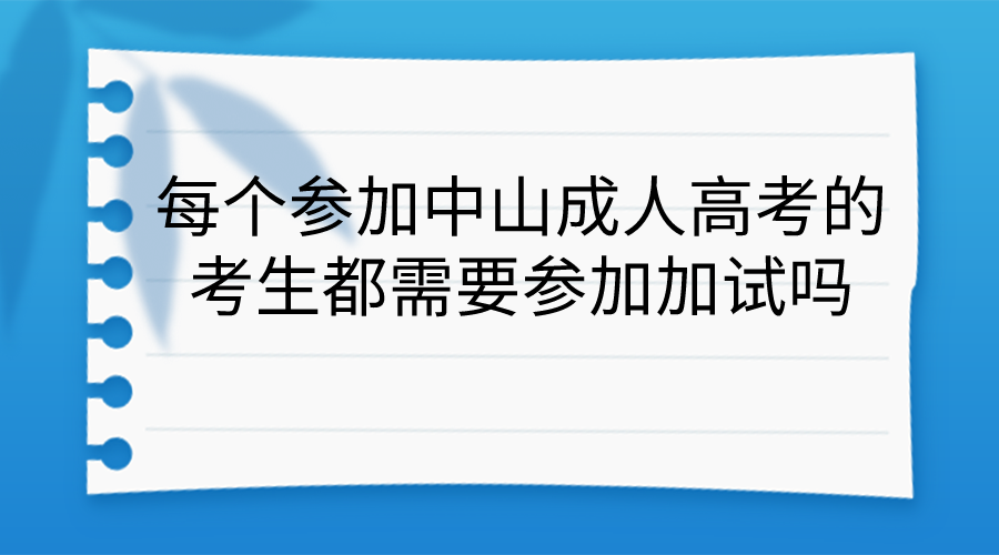 每个参加中山成人高考的考生都需要参加加试吗？.png