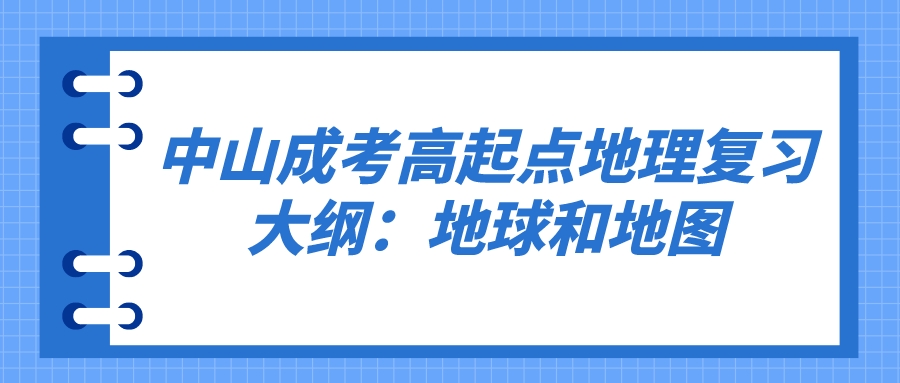 2022年中山成人高考高起点地理复习大纲：地球和地图.jpeg