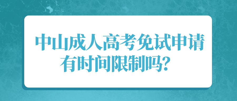 中山成人高考免试申请有时间限制吗？.png