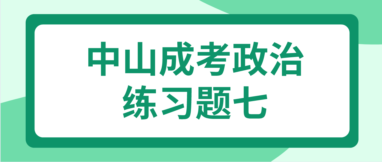 中山成人高考2022专升本政治练习题七