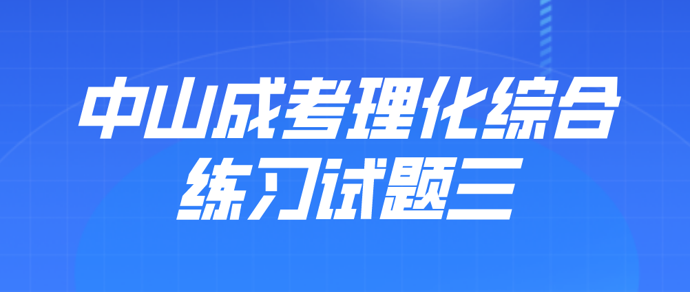 2022年中山成考高起点理化综合练习试题三