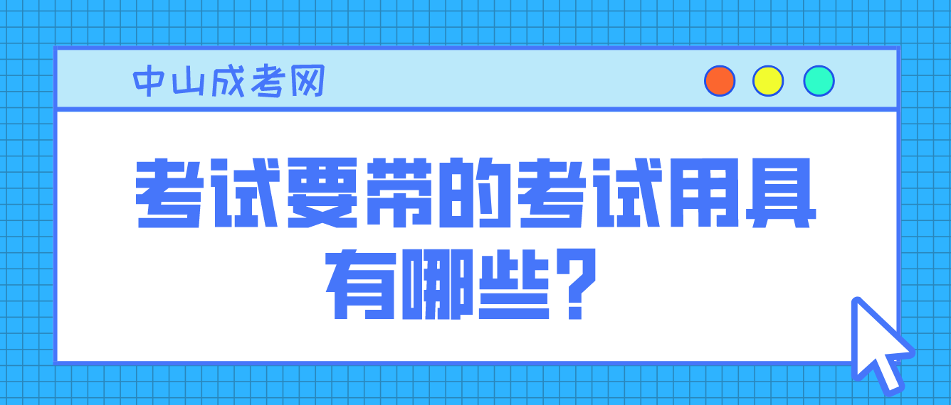 中山2022年成考考试要带的考试用具有哪些？