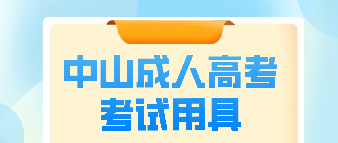 2022中山成人高考考试要带的考试用具有哪些？