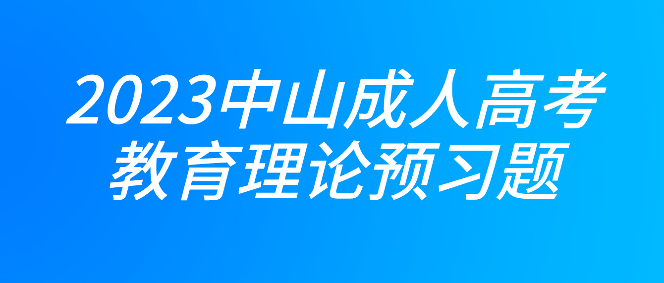 2023年中山成人高考专升本教育理论预习题六