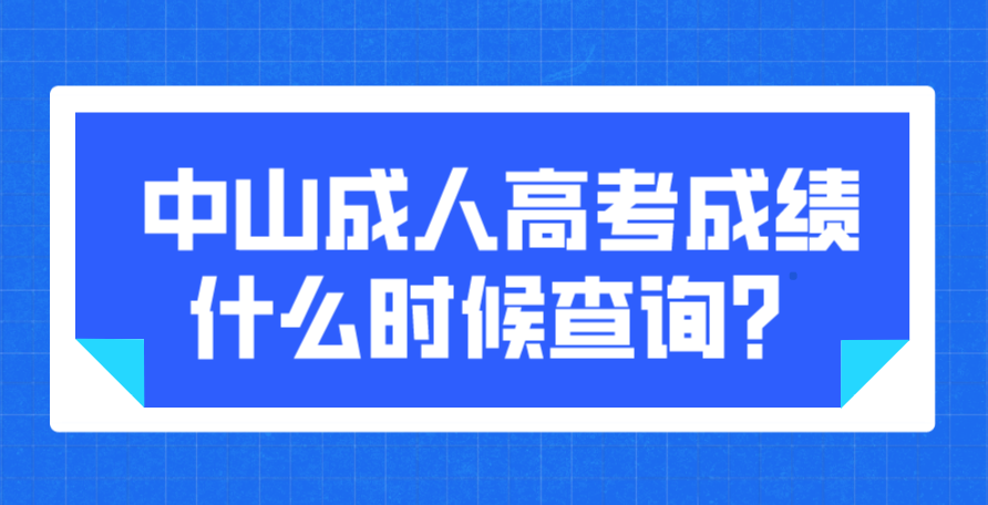 2022年中山成人高考西区考生成绩什么时候查询？