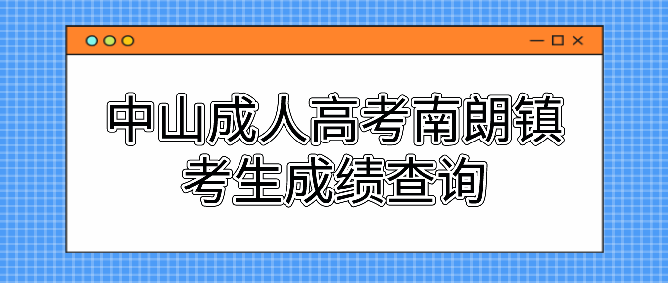 2022年中山成人高考南朗镇考生成绩什么时候查询？