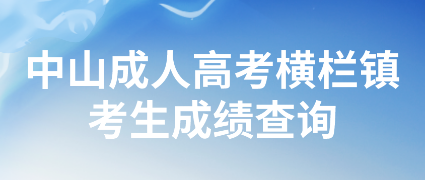 2022年中山成人高考横栏镇考生成绩什么时候查询？