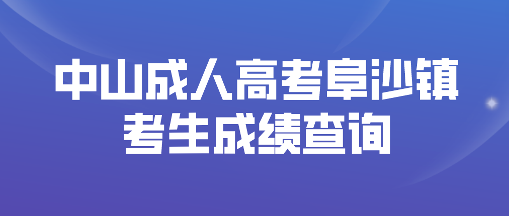 2022年中山成人高考阜沙镇考生成绩什么时候查询？