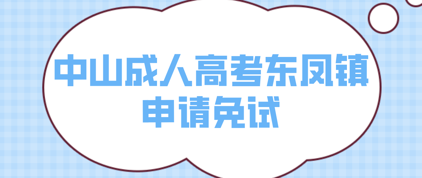 2023年中山成人高考东凤镇申请免试有时间限制吗？