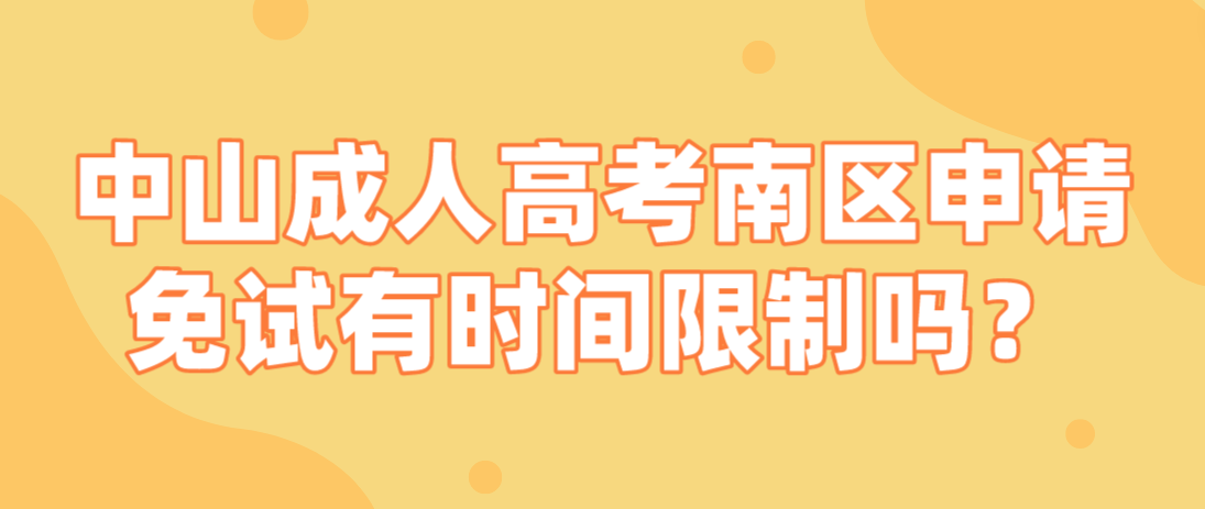 2023年中山成人高考南区申请免试有时间限制吗？