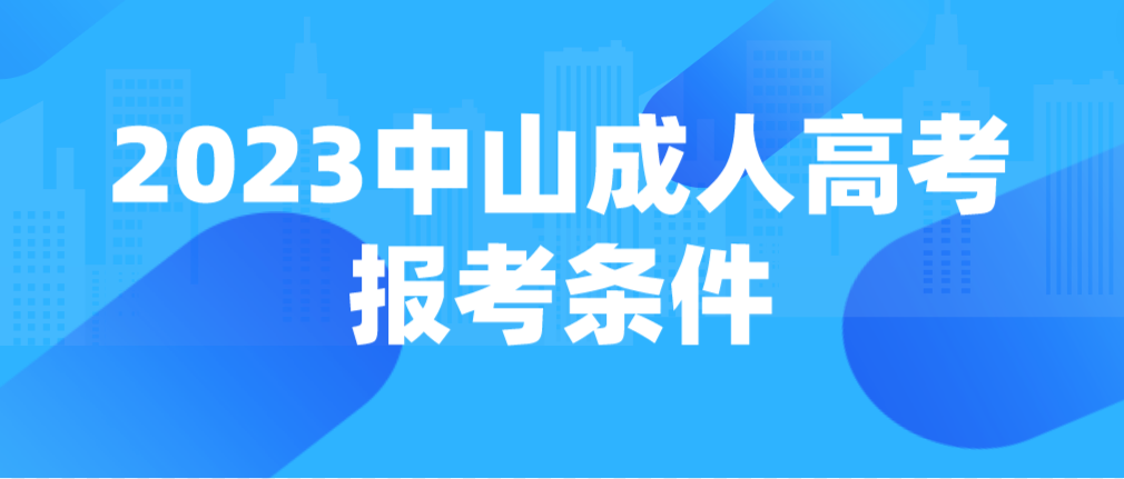 报考2023年中山成人高考需要哪些条件？