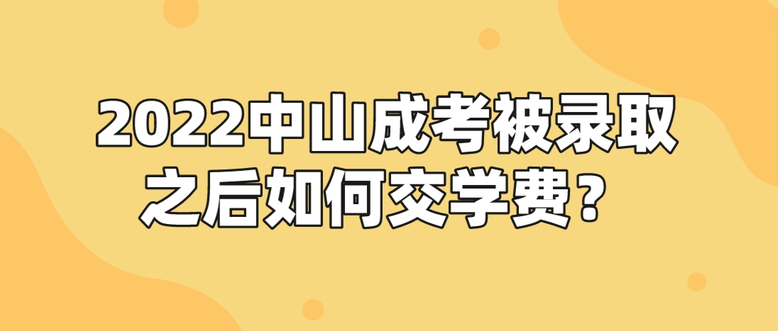 2022中山成考被录取之后如何交学费？