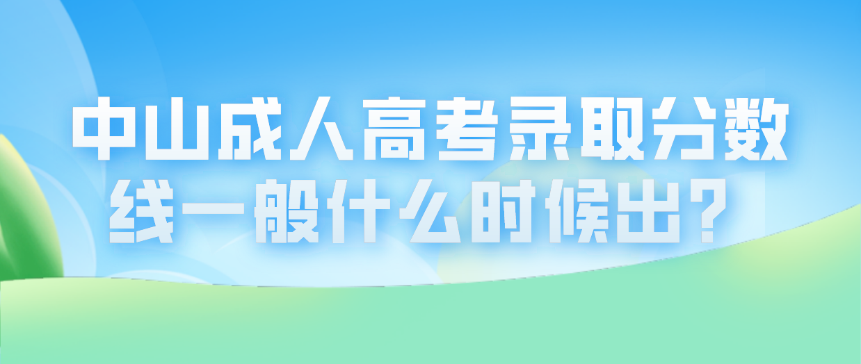 中山成人高考西区录取分数线一般什么时候出？