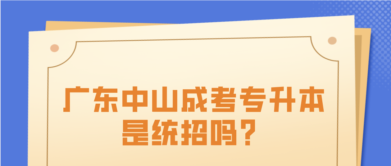 广东中山成人高考专升本是统招吗？